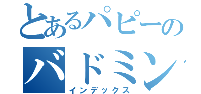 とあるパピーのバドミントン物語（インデックス）