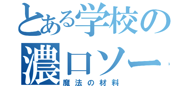 とある学校の濃口ソース（魔法の材料）