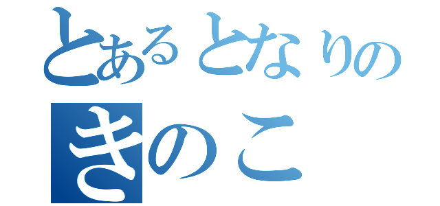 とあるとなりのきのこ（）