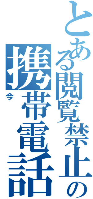 とある閲覧禁止の携帯電話（今）