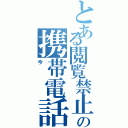 とある閲覧禁止の携帯電話（今）