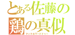 とある佐藤の鶏の真似（クックルワードドゥー）