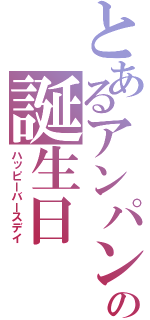 とあるアンパンの誕生日（ハッピーバースデイ）