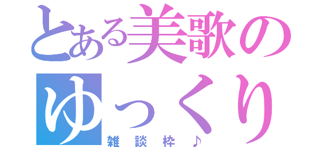 とある美歌のゆっくり（雑談枠♪）