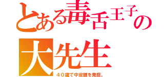 とある毒舌王子の大先生（４０歳で中皮腫を発症。）