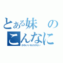 とある妹のこんなに（かわいいわけがない）