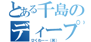 とある千島のディープ（ひくわーー（笑））