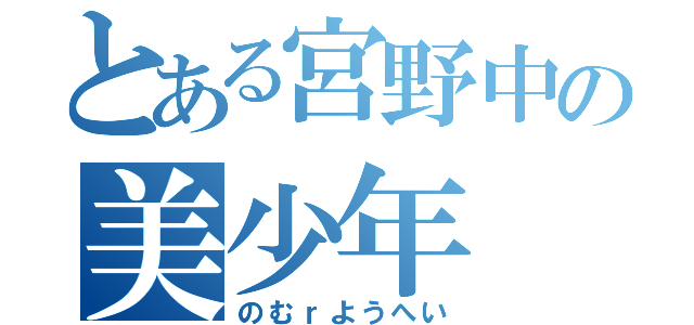 とある宮野中の美少年（のむｒようへい）