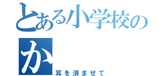 とある小学校のか（耳を済ませて）