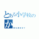 とある小学校のか（耳を済ませて）