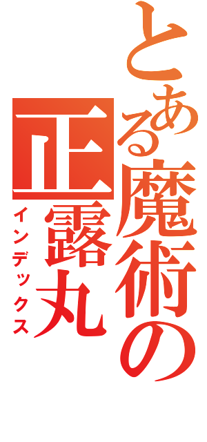 とある魔術の正露丸（インデックス）