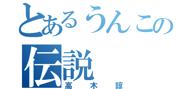 とあるうんこの伝説（高木諒）