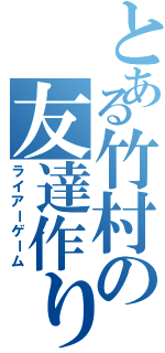 とある竹村の友達作り（ライアーゲーム）