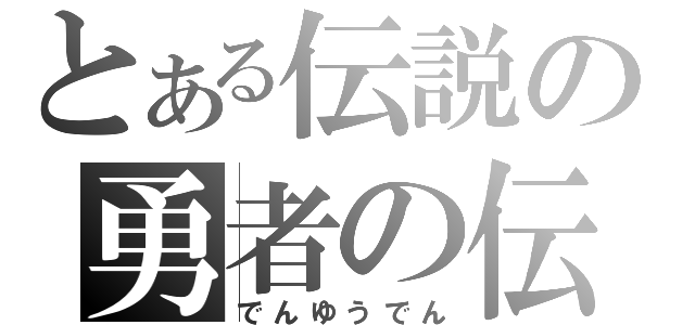 とある伝説の勇者の伝説（でんゆうでん）