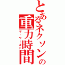 とあるネクソンの重力時間（ザ・ワールド）