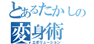 とあるたかしの変身術（エボリューション）