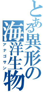 とある異形の海洋生物（アナゴサン）