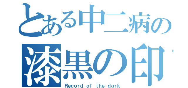 とある中二病の漆黒の印（Ｒｅｃｏｒｄ ｏｆ ｔｈｅ ｄａｒｋ）