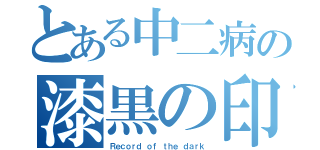 とある中二病の漆黒の印（Ｒｅｃｏｒｄ ｏｆ ｔｈｅ ｄａｒｋ）