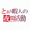 とある暇人の夜間活動（エロゲバレータ）