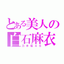 とある美人の白石麻衣（乃木坂４６）