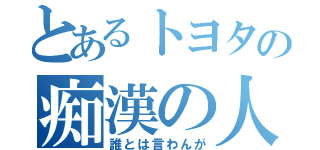 とあるトヨタの痴漢の人（誰とは言わんが）