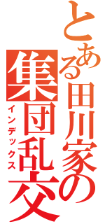 とある田川家の集団乱交（インデックス）