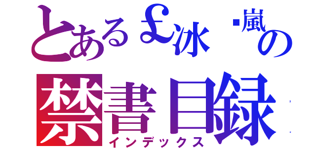 とある￡冰✙嵐☭の禁書目録（インデックス）