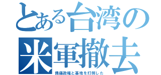 とある台湾の米軍撤去（傀儡政権と基地を打倒した）