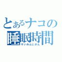 とあるナコの睡眠時間（すいみんじかん）