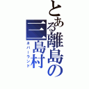 とある離島の三島村（ネバーランド）