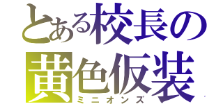 とある校長の黄色仮装（ミニオンズ）