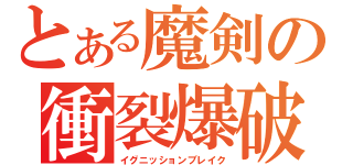 とある魔剣の衝裂爆破（イグニッションブレイク）