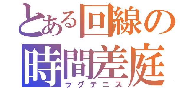 とある回線の時間差庭球（ラグテニス）