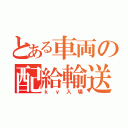 とある車両の配給輸送（ｋｙ入場）