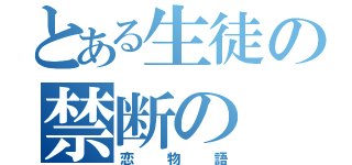 とある生徒の禁断の（恋物語）