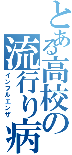 とある高校の流行り病（インフルエンザ）