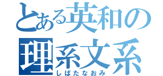 とある英和の理系文系（しばたなおみ）