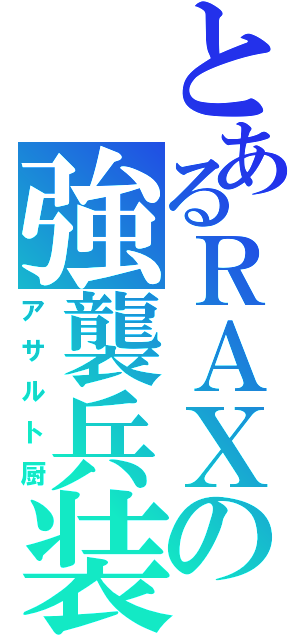 とあるＲＡＸの強襲兵装（アサルト厨）