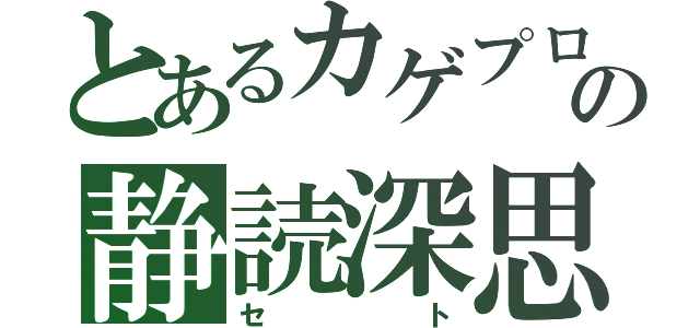 とあるカゲプロの静読深思（セト）