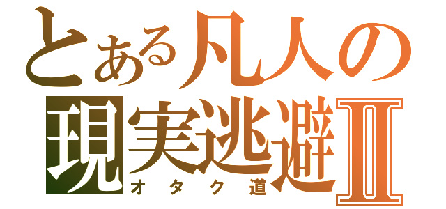 とある凡人の現実逃避Ⅱ（オタク道）