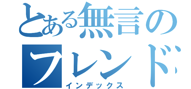 とある無言のフレンド申請（インデックス）