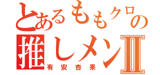 とあるももクロの推しメンはⅡ（有安杏果）