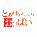 とあるちんこのおっぱい（あはーん）