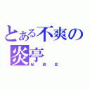 とある不爽の炎亭（紀良岳）