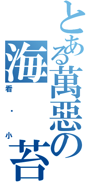 とある萬惡の海　　苔（看啥小）