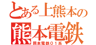 とある上熊本の熊本電鉄（熊本電鉄０１系）