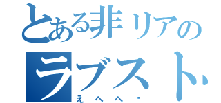 とある非リアのラブスト（えへへ〜）