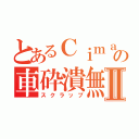 とあるＣｉｍａの車砕潰無Ⅱ（スクラップ）