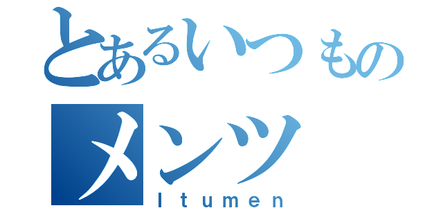 とあるいつものメンツ（Ｉｔｕｍｅｎ）